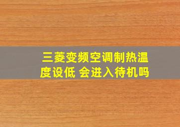 三菱变频空调制热温度设低 会进入待机吗